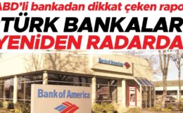 ABD’li bankadan dikkat çeken rapor… ‘Türk bankaları yeniden radarda’
