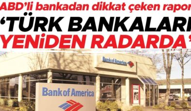 ABD’li bankadan dikkat çeken rapor… ‘Türk bankaları yeniden radarda’