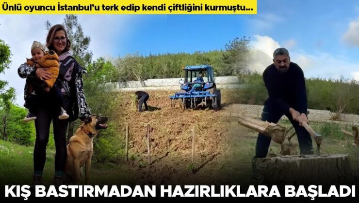 Ünlü oyuncu İstanbul’u terk edip kendi çiftliğini kurmuştu… Kış bastırmadan hazırlıkları başladı