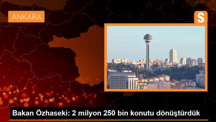 Bakan Özhaseki: 2 milyon 250 bin konutu dönüştürdük