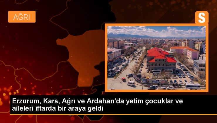 Erzurum, Kars, Ağrı ve Ardahan’da Yetim Çocuklar ve Ailelerine İftar Programı Düzenlendi