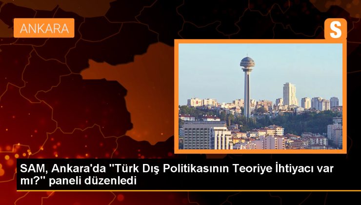 Dışişleri Bakanlığı Stratejik Araştırmalar Merkezi (SAM) Türk Dış Politikasının Teoriye İhtiyacı Var Mı? Paneli Düzenledi